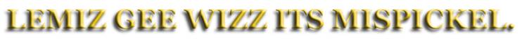LEMIZ GEE WIZZ ITS MISPICKEL.
