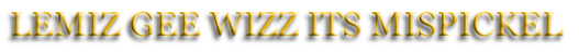 LEMIZ GEE WIZZ ITS MISPICKEL